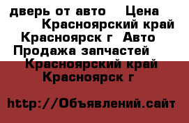 дверь от авто  › Цена ­ 2 000 - Красноярский край, Красноярск г. Авто » Продажа запчастей   . Красноярский край,Красноярск г.